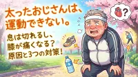 太ったおじさんは、運動できない。息は切れるし、膝が痛くなる？原因と3つの対策！